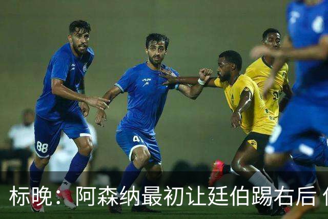 标晚：阿森纳最初让廷伯踢右后 伤愈后力压津琴科